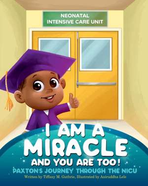 I Am A Miracle And You Are Too!: Paxton's Journey Through The NICU de Tiffany M. Guthrie