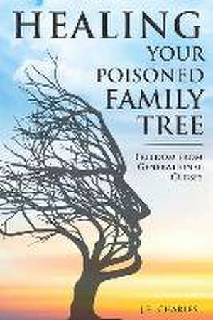 Healing Your Poisioned Family Tree: Freedom from Generational Curses de J. E. Charles