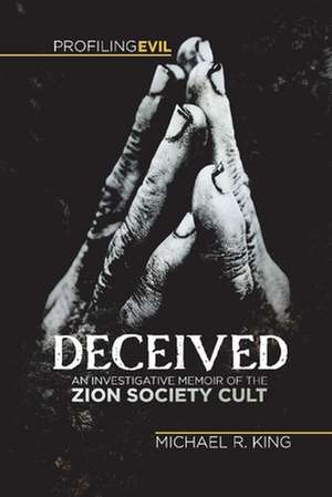 Deceived: An Investigative Memoir of the Zion Society Cult de Michael R. King