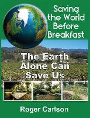 Saving the World Before Breakfast: The Earth Alone Can Save Us de Roger Carlson