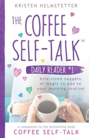 The Coffee Self-Talk Daily Reader #1: Bite-Sized Nuggets of Magic to Add to Your Morning Routine de Kristen Helmstetter