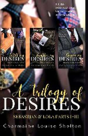 A Trilogy of Desires Sebastian & Lola Parts I-III de Charmaine Louise Shelton