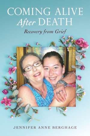 Coming Alive After Death: Recovery from Grief de Jennifer Anne Berghage