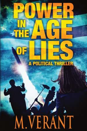 Power in the Age of Lies: A Political Thriller de M. Verant