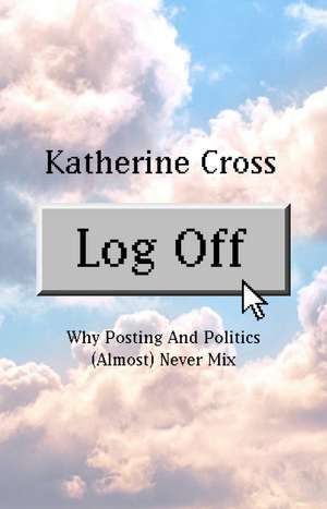 Log Off: How Posting and Politics (almost) Never Mix de Katherine Cross