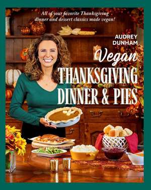 Vegan Thanksgiving Dinner and Pies: All of Your Thanksgiving Dinner and Dessert Classics Made Vegan! de Audrey Dunham