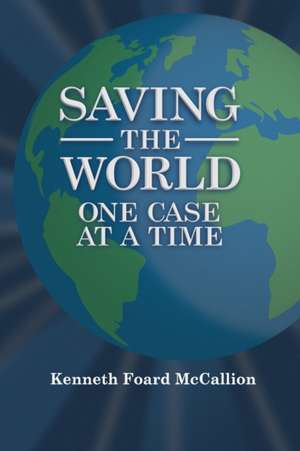 Saving the World One Case at a Time de Kenneth Foard McCallion