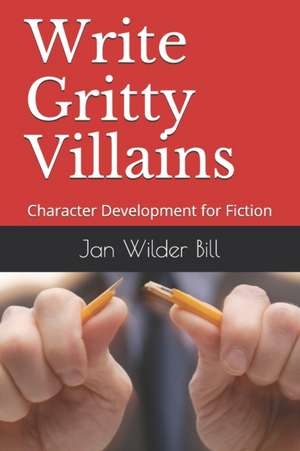 Write Gritty Villains: Character Development for Fiction de Jan Wilder Bill