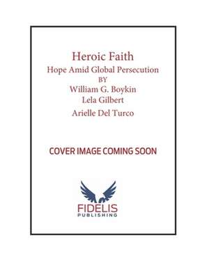 Heroic Faith: Hope Amid Global Persecution de Arielle Del Turco