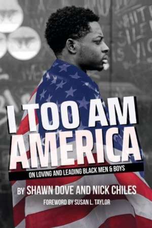 I Too Am America: On Loving and Leading Black Men & Boys de Shawn Dove