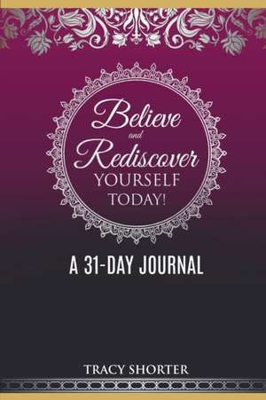 Believe and Rediscover Yourself Today A 31 Day Journal de Tracy Shorter