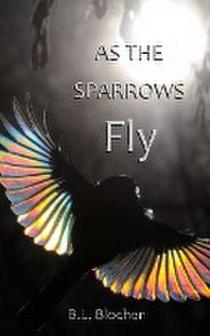 As the Sparrows Fly de B. L Blocher