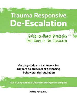 Trauma Responsive De-Escalation: Evidence-Based Strategies That Work in the Classroom de Micere Keels