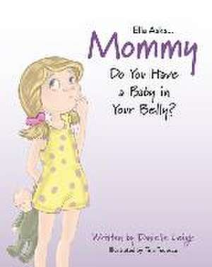 Ella Asks...Mommy Do You Have a Baby in Your Belly? de Danielle Leigh