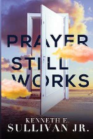 Prayer Still Works de Kenneth E Sullivan