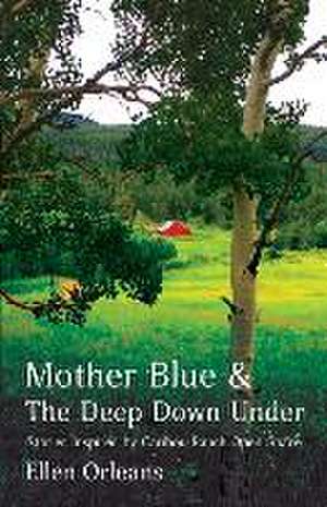 Mother Blue and The Deep Down Under: Stories Inspired by Caribou Ranch Open Space de Ellen Orleans