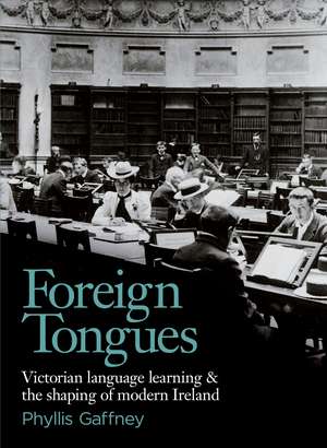 Foreign Tongues: Victorian Language Learning and the Shaping of Modern Ireland de Phyllis Gaffney