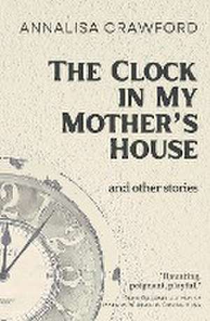 The Clock in My Mother's House and other stories de Annalisa Crawford