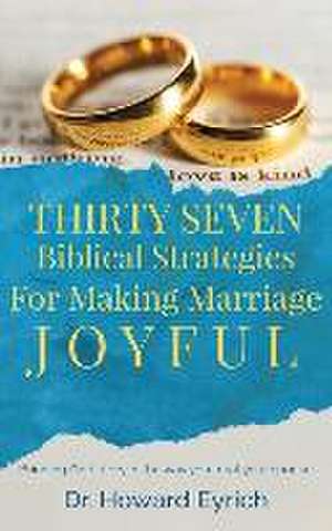 Thirty Seven Biblical Strategies For Making Marriage Joyful de Howard Eyrich