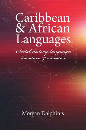 Caribbean and African Languages social history, language, literature and education de Morgan Dalphinis