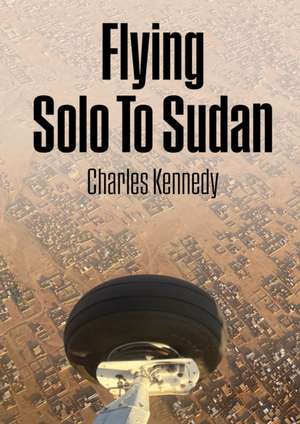 Flying Solo To Sudan de Charles Kennedy