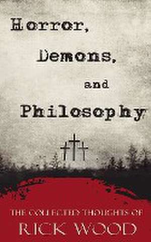 Horror, Demons, and Philosophy de Rick Wood