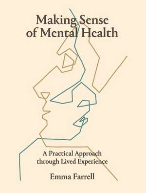 Making Sense of Mental Health: A Practical Approach Through Lived Experience de Emma Farrell