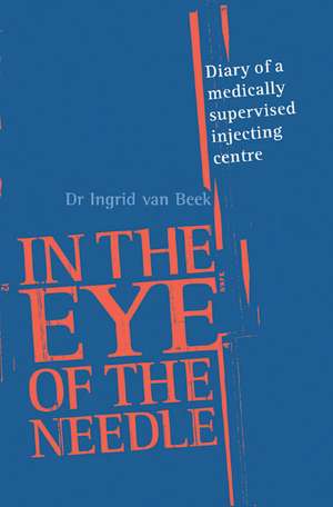 In the Eye of the Needle: Diary of a Medically Supervised Injecting Centre de Ingrid Van Beek