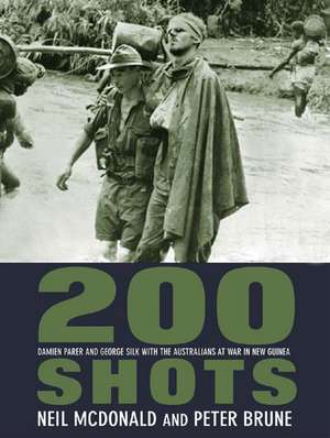 200 Shots: Damien Parer and George Silk with the Australians at War in New Guinea de Neil McDonald