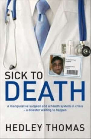 Sick to Death: A Manipulative Surgeon and a Healthy System in Crisis-A Disaster Waiting to Happen de Hedley Thomas