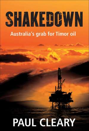 Shakedown: Australia's Grab for Timor Oil de Paul Cleary