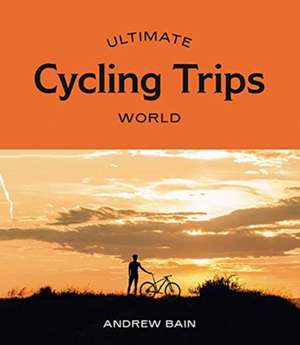 ULTIMATE CYCLING TRIPS WORLD de Andrew Bain