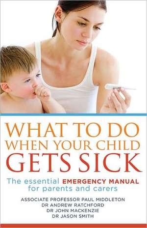 What to Do When Your Child Gets Sick: The Essential Emergency Manual for Parents and Carers de Associate Professor Paul Middleton