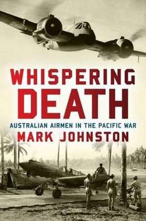 Whispering Death: Australian Airmen in the Pacific War de Mark Johnston