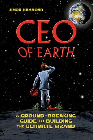 CEO of Earth: A Ground–Breaking Guide to Building the Ultimate Brand de Simon Hammond