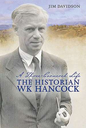 A Three-Cornered Life: The Historian W.K. Hancock de Jim Davidson