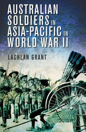 Australian Soldiers in Asia-Pacific in World War II de Lachlan Grant