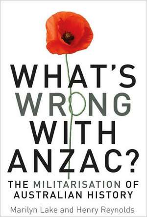 What's Wrong with Anzac?: The Militarisation of Australian History de Marilyn Lake