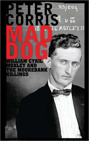 Mad Dog: William Cyril Moxley and the Moorebank Killings de Peter Corris