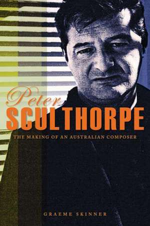 Peter Sculthorpe: The Making of an Australian Composer de Graeme Skinner