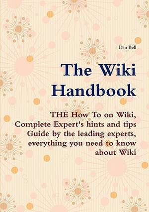 The Wiki Handbook - The How to on Wiki, Complete Expert's Hints and Tips Guide by the Leading Experts, Everything You Need to Know about Wiki de Dan Bell