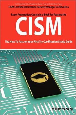 Cism Certified Information Security Manager Certification Exam Preparation Course in a Book for Passing the Cism Exam - The How to Pass on Your First de William Manning