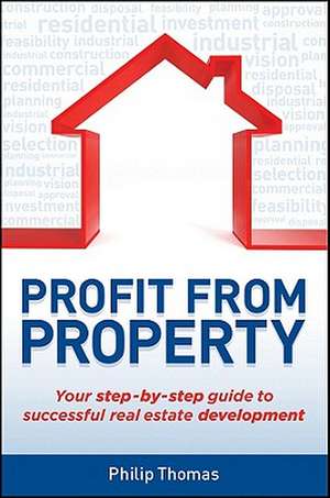 Profit from Property: Your Step-By-Step Guide to Successful Real Estate Development de Philip Thomas