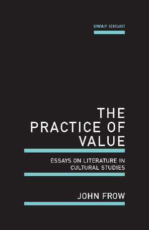 The Practice of Value: Essays on Literature in Cultural Studies de John Frow