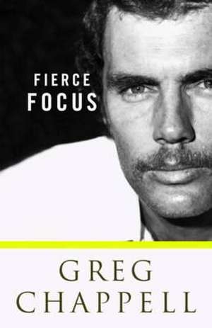 Fierce Focus - Greg Chappell de Greg Chappell