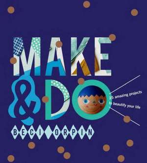 Make & Do: 25 Amazing Projects to Beautify Your Life de Beci Orpin