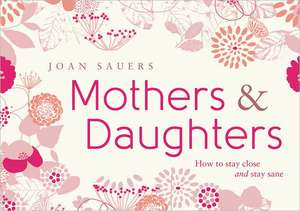 Mothers & Daughters: How to Stay Close and Stay Sane de Joan Sauers