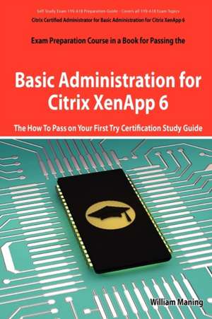 Basic Administration for Citrix Xenapp 6 Certification Exam Preparation Course in a Book for Passing the 1y0-A18 Exam - The How to Pass on Your First de William Maning