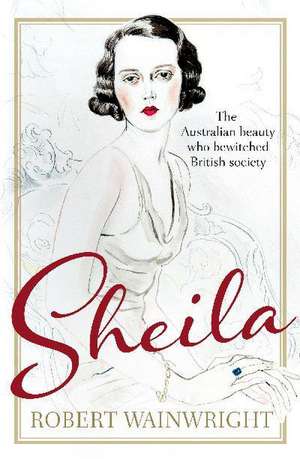 Sheila: The Australian Beauty Who Bewitched British Society de Robert Wainwright
