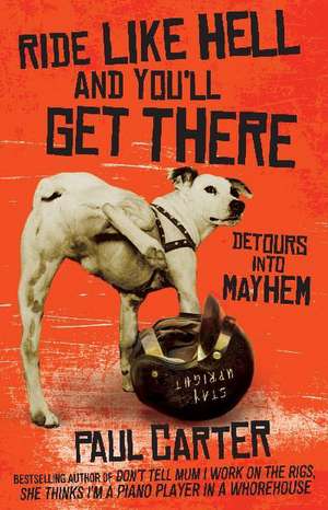 Ride Like Hell and You'll Get There: Detours Into Mayhem de Paul Carter